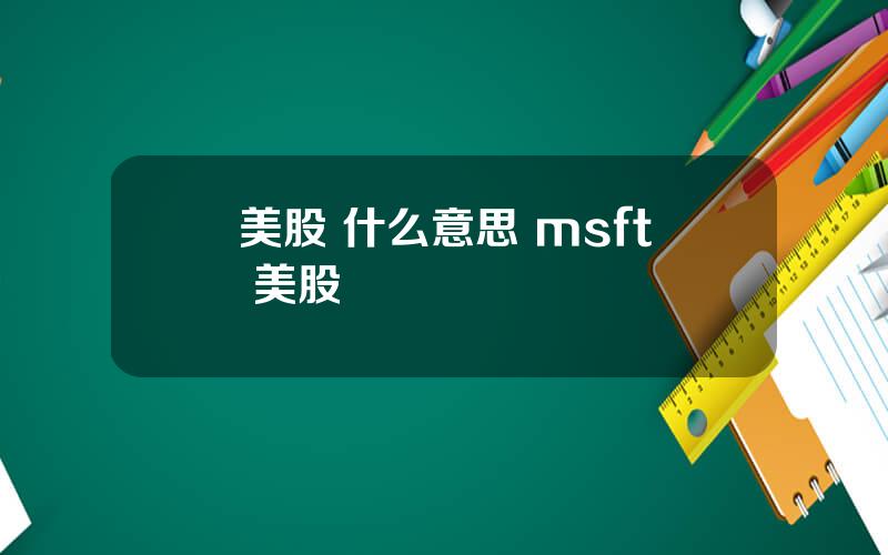 美股 什么意思 msft 美股